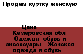 Продам куртку женскую  › Цена ­ 1 000 - Кемеровская обл. Одежда, обувь и аксессуары » Женская одежда и обувь   